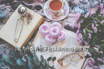 1、為什么有些茅臺鎮(zhèn)酒的價格很便宜？