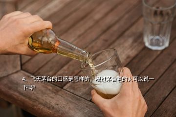 4、飛天茅臺(tái)的口感是怎樣的，喝過(guò)茅臺(tái)酒的人可以說(shuō)一下嗎？