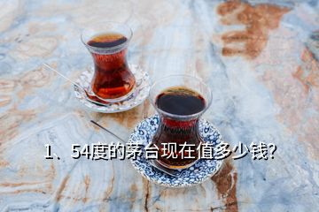 1、54度的茅臺現(xiàn)在值多少錢？