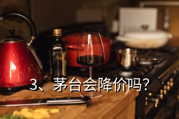 3、茅臺會降價(jià)嗎？