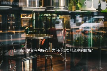 1、貴州茅臺有啥好的，為何可以賣那么高的價格？