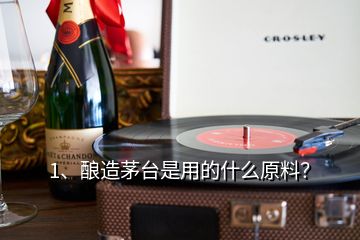 1、釀造茅臺是用的什么原料？