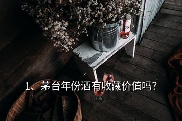 1、茅臺(tái)年份酒有收藏價(jià)值嗎？