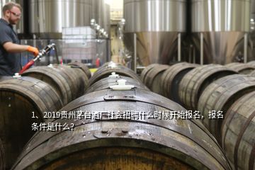 1、2019貴州茅臺(tái)酒廠社會(huì)招聘什么時(shí)候開始報(bào)名，報(bào)名條件是什么？