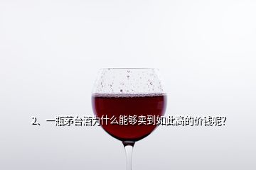 2、一瓶茅臺酒為什么能夠賣到如此高的價錢呢？