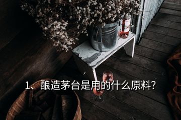 1、釀造茅臺(tái)是用的什么原料？