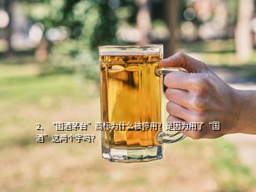 2、“國酒茅臺”商標為什么被停用？是因為用了“國酒”這兩個字嗎？