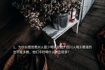 1、為什么感覺貴州人很少喝茅臺酒，四川人喝五糧液的也不是多數(shù)，他們平時喝什么酒比較多？