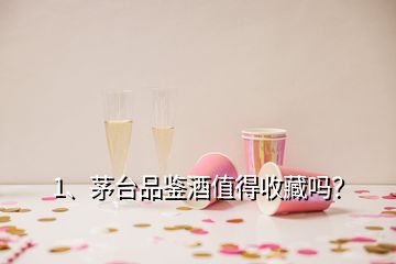 1、茅臺(tái)品鑒酒值得收藏嗎？