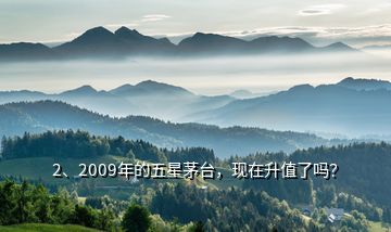 2、2009年的五星茅臺(tái)，現(xiàn)在升值了嗎？