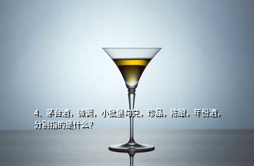 4、茅臺(tái)酒，微調(diào)，小批量勾兌，珍品，陳釀，年份酒，分別指的是什么？