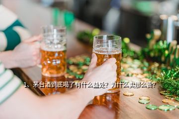 1、茅臺酒到底喝了有什么益處？為什么賣那么貴？