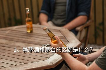 1、賴茅酒和茅臺的區(qū)別是什么？