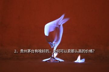 2、貴州茅臺有啥好的，為何可以賣那么高的價格？