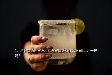 1、茅臺普通迎賓酒和紅迎賓口感有什么不同?工藝一樣嗎？