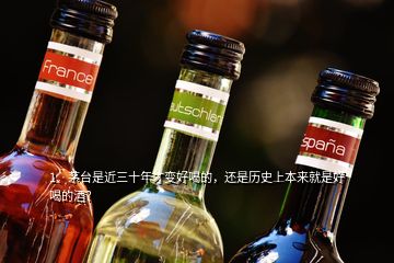 1、茅臺是近三十年才變好喝的，還是歷史上本來就是好喝的酒？