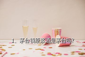 1、茅臺(tái)鎮(zhèn)原漿酒是茅臺(tái)嗎？