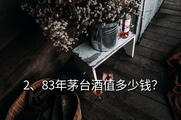 2、83年茅臺酒值多少錢？