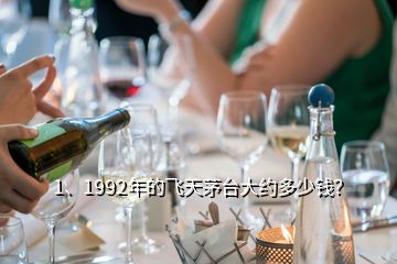 1、1992年的飛天茅臺大約多少錢？