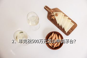 2、年完稅500萬元怎么申請茅臺？