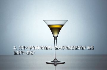 2、為什么茅臺(tái)鎮(zhèn)的白酒被一些人稱為醬香型白酒？醬香型是什么意思？