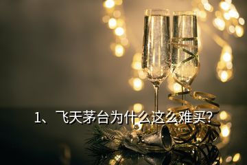 1、飛天茅臺為什么這么難買？