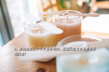 3、茅臺是近三十年才變好喝的，還是歷史上本來就是好喝的酒？