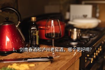 1、劍南春酒和瀘州老窖酒，哪個更好喝？