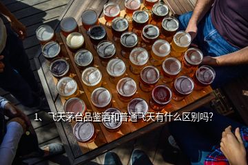 1、飛天茅臺(tái)品鑒酒和普通飛天有什么區(qū)別嗎？