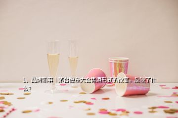 1、品牌新事｜茅臺股東大會售酒形式的改變，反映了什么？