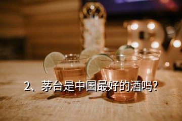 2、茅臺(tái)是中國(guó)最好的酒嗎？