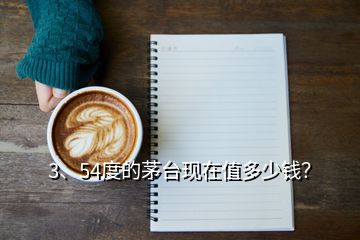 3、54度的茅臺現(xiàn)在值多少錢？