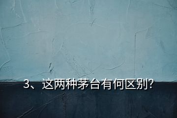 3、這兩種茅臺有何區(qū)別？