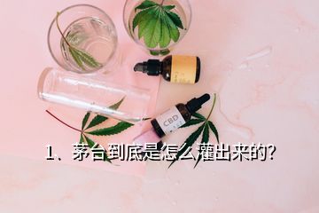 1、茅臺(tái)到底是怎么灌出來(lái)的？