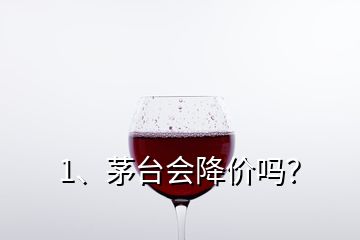 1、茅臺(tái)會(huì)降價(jià)嗎？