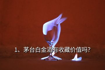 1、茅臺(tái)白金酒有收藏價(jià)值嗎？