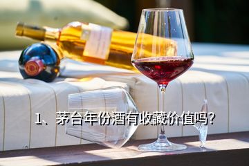 1、茅臺年份酒有收藏價值嗎？