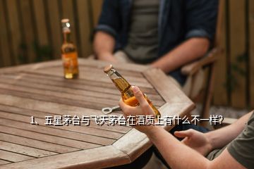 1、五星茅臺(tái)與飛天茅臺(tái)在酒質(zhì)上有什么不一樣？