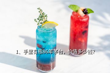 1、手里有瓶86年茅臺，價值多少錢？