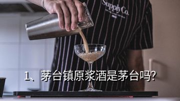 1、茅臺鎮(zhèn)原漿酒是茅臺嗎？