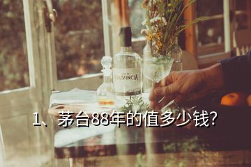 1、茅臺(tái)88年的值多少錢(qián)？