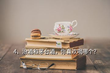 4、汾酒和茅臺(tái)酒，你喜歡喝哪個(gè)？