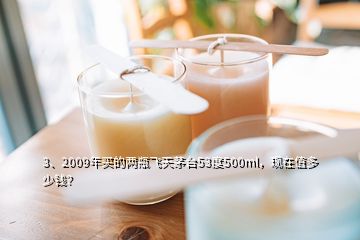 3、2009年買(mǎi)的兩瓶飛天茅臺(tái)53度500ml，現(xiàn)在值多少錢(qián)？