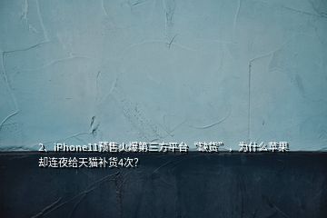 2、iPhone11預(yù)售火爆第三方平臺(tái)“缺貨”，為什么蘋果卻連夜給天貓補(bǔ)貨4次？