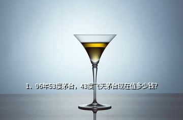 1、96年53度茅臺，43度飛天茅臺現(xiàn)在值多少錢？