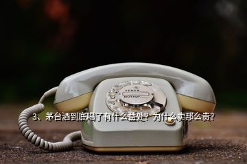 3、茅臺酒到底喝了有什么益處？為什么賣那么貴？