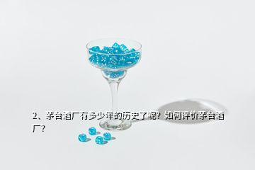 2、茅臺酒廠有多少年的歷史了呢？如何評價茅臺酒廠？