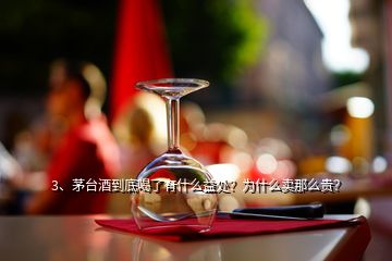 3、茅臺酒到底喝了有什么益處？為什么賣那么貴？