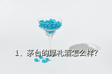 1、茅臺的厚禮酒怎么樣？