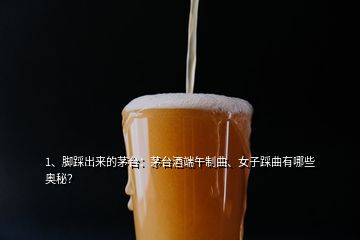 1、腳踩出來的茅臺：茅臺酒端午制曲、女子踩曲有哪些奧秘？